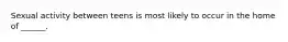 Sexual activity between teens is most likely to occur in the home of ______.