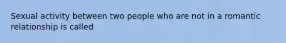 Sexual activity between two people who are not in a romantic relationship is called