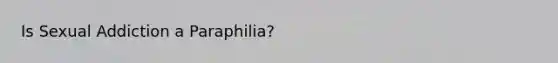 Is Sexual Addiction a Paraphilia?