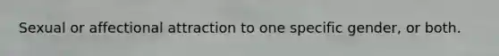 Sexual or affectional attraction to one specific gender, or both.