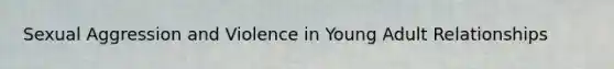 Sexual Aggression and Violence in Young Adult Relationships