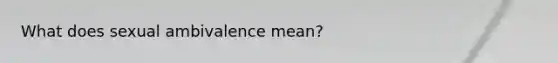 What does sexual ambivalence mean?