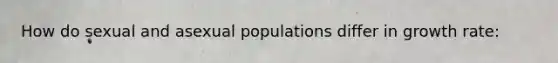 How do sexual and asexual populations differ in growth rate: