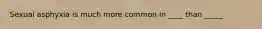 Sexual asphyxia is much more common in ____ than _____