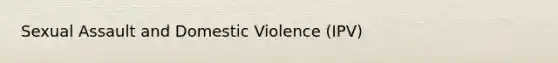 Sexual Assault and Domestic Violence (IPV)