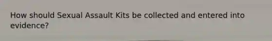 How should <a href='https://www.questionai.com/knowledge/kNVZUSBCXp-sexual-assault' class='anchor-knowledge'>sexual assault</a> Kits be collected and entered into evidence?