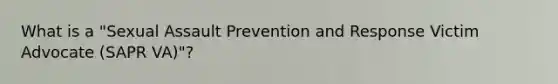 What is a "Sexual Assault Prevention and Response Victim Advocate (SAPR VA)"?