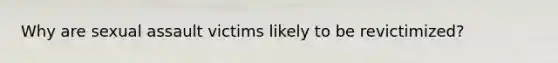 Why are sexual assault victims likely to be revictimized?