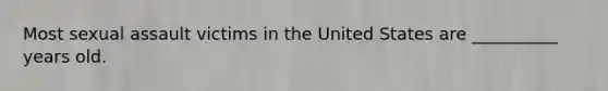 Most sexual assault victims in the United States are __________ years old.