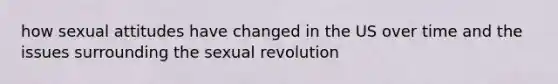 how sexual attitudes have changed in the US over time and the issues surrounding the sexual revolution