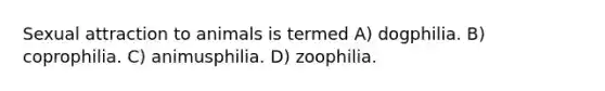 Sexual attraction to animals is termed A) dogphilia. B) coprophilia. C) animusphilia. D) zoophilia.