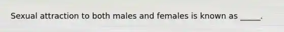 Sexual attraction to both males and females is known as _____.