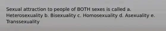 Sexual attraction to people of BOTH sexes is called a. Heterosexuality b. Bisexuality c. Homosexuality d. Asexuality e. Transsexuality