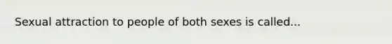 Sexual attraction to people of both sexes is called...