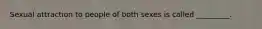 Sexual attraction to people of both sexes is called _________.