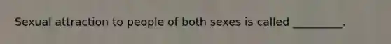 Sexual attraction to people of both sexes is called _________.