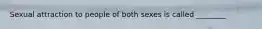 Sexual attraction to people of both sexes is called ________