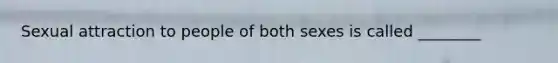 Sexual attraction to people of both sexes is called ________