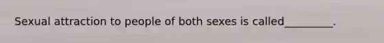 Sexual attraction to people of both sexes is called_________.