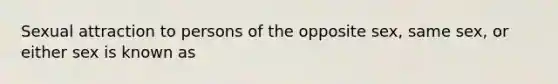 Sexual attraction to persons of the opposite sex, same sex, or either sex is known as