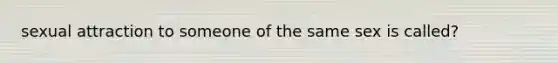 sexual attraction to someone of the same sex is called?