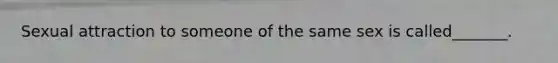 Sexual attraction to someone of the same sex is called_______.