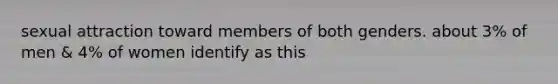 sexual attraction toward members of both genders. about 3% of men & 4% of women identify as this