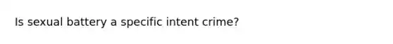 Is sexual battery a <a href='https://www.questionai.com/knowledge/kYKkmvjv2B-specific-intent' class='anchor-knowledge'>specific intent</a> crime?