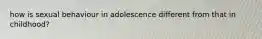 how is sexual behaviour in adolescence different from that in childhood?