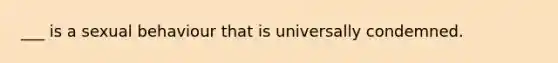 ___ is a sexual behaviour that is universally condemned.