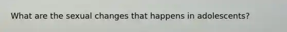 What are the sexual changes that happens in adolescents?