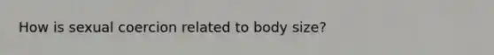 How is sexual coercion related to body size?