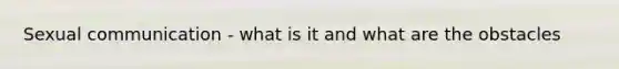 Sexual communication - what is it and what are the obstacles