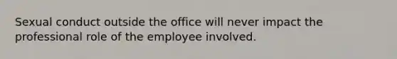 Sexual conduct outside the office will never impact the professional role of the employee involved.