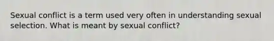 Sexual conflict is a term used very often in understanding sexual selection. What is meant by sexual conflict?