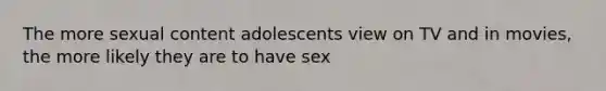 The more sexual content adolescents view on TV and in movies, the more likely they are to have sex