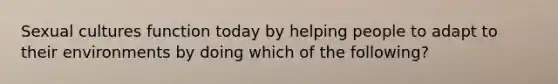 Sexual cultures function today by helping people to adapt to their environments by doing which of the following?