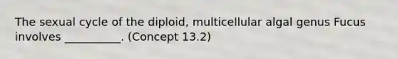 The sexual cycle of the diploid, multicellular algal genus Fucus involves __________. (Concept 13.2)