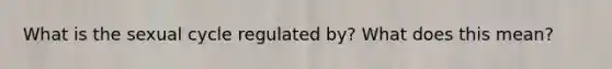 What is the sexual cycle regulated by? What does this mean?