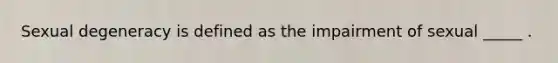 Sexual degeneracy is defined as the impairment of sexual _____ .