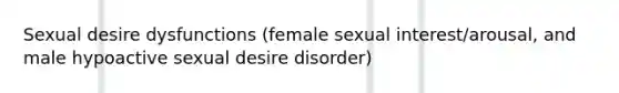 Sexual desire dysfunctions (female sexual interest/arousal, and male hypoactive sexual desire disorder)