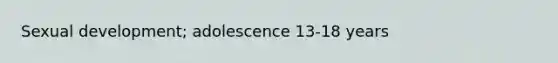 Sexual development; adolescence 13-18 years