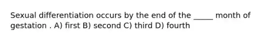 Sexual differentiation occurs by the end of the _____ month of gestation . A) first B) second C) third D) fourth