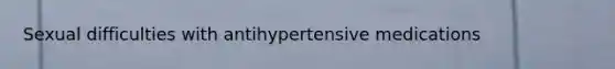 Sexual difficulties with antihypertensive medications