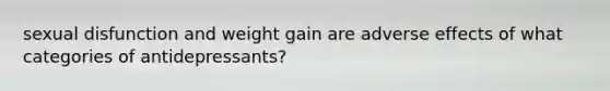 sexual disfunction and weight gain are adverse effects of what categories of antidepressants?