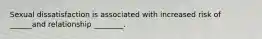 Sexual dissatisfaction is associated with increased risk of ______and relationship ________.