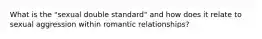 What is the "sexual double standard" and how does it relate to sexual aggression within romantic relationships?