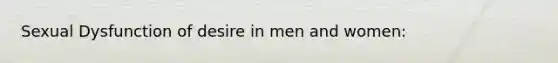 Sexual Dysfunction of desire in men and women: