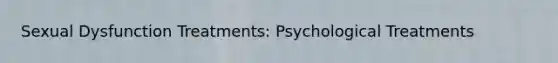 Sexual Dysfunction Treatments: Psychological Treatments