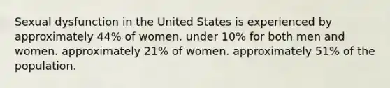 Sexual dysfunction in the United States is experienced by approximately 44% of women. under 10% for both men and women. approximately 21% of women. approximately 51% of the population.